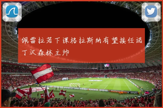 佩雷拉若下课格拉斯纳有望接任诺丁汉森林主帅