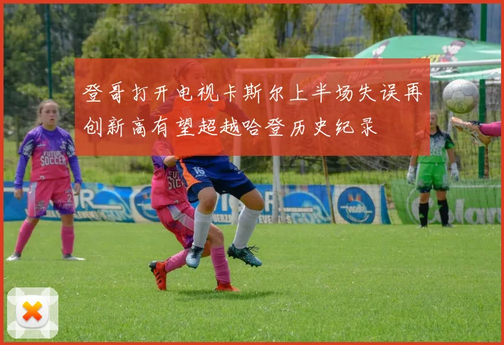 登哥打开电视卡斯尔上半场失误再创新高有望超越哈登历史纪录
